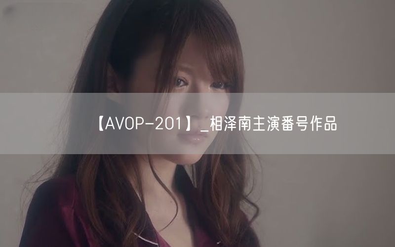 【AVOP-201】_相泽南主演番号作品