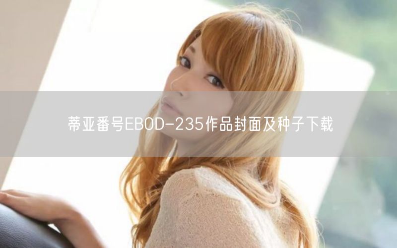 蒂亚番号EBOD-235作品封面及种子下载