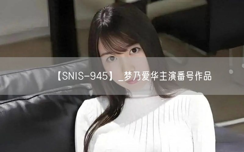 【SNIS-945】_梦乃爱华主演番号作品